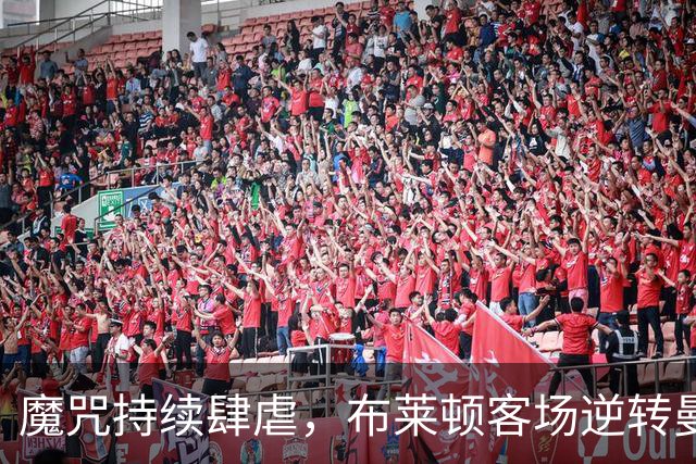 魔咒持续肆虐，布莱顿客场逆转曼联，红魔创下五十年主场最差纪录