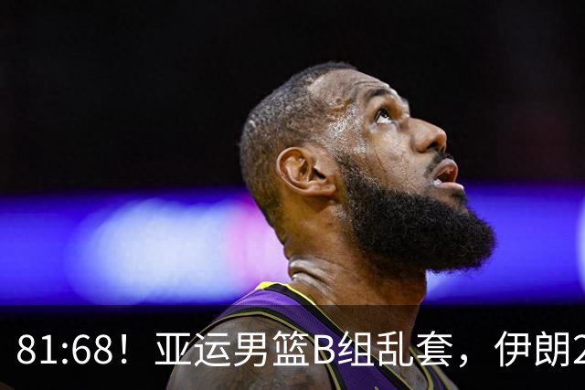 81:68！亚运男篮B组乱套，伊朗2连胜抢先出线，中国男篮赢球=避开